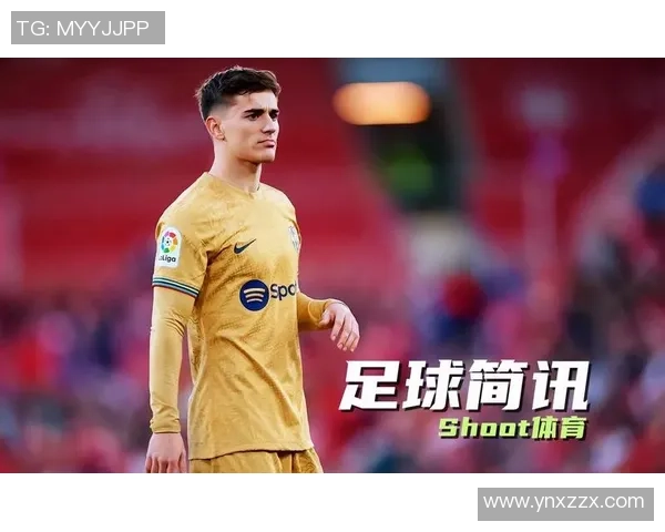 加维助力球队崛起展现个人魅力成就足球新篇章 加维助力球队崛起展现个人魅力成就足球新篇章